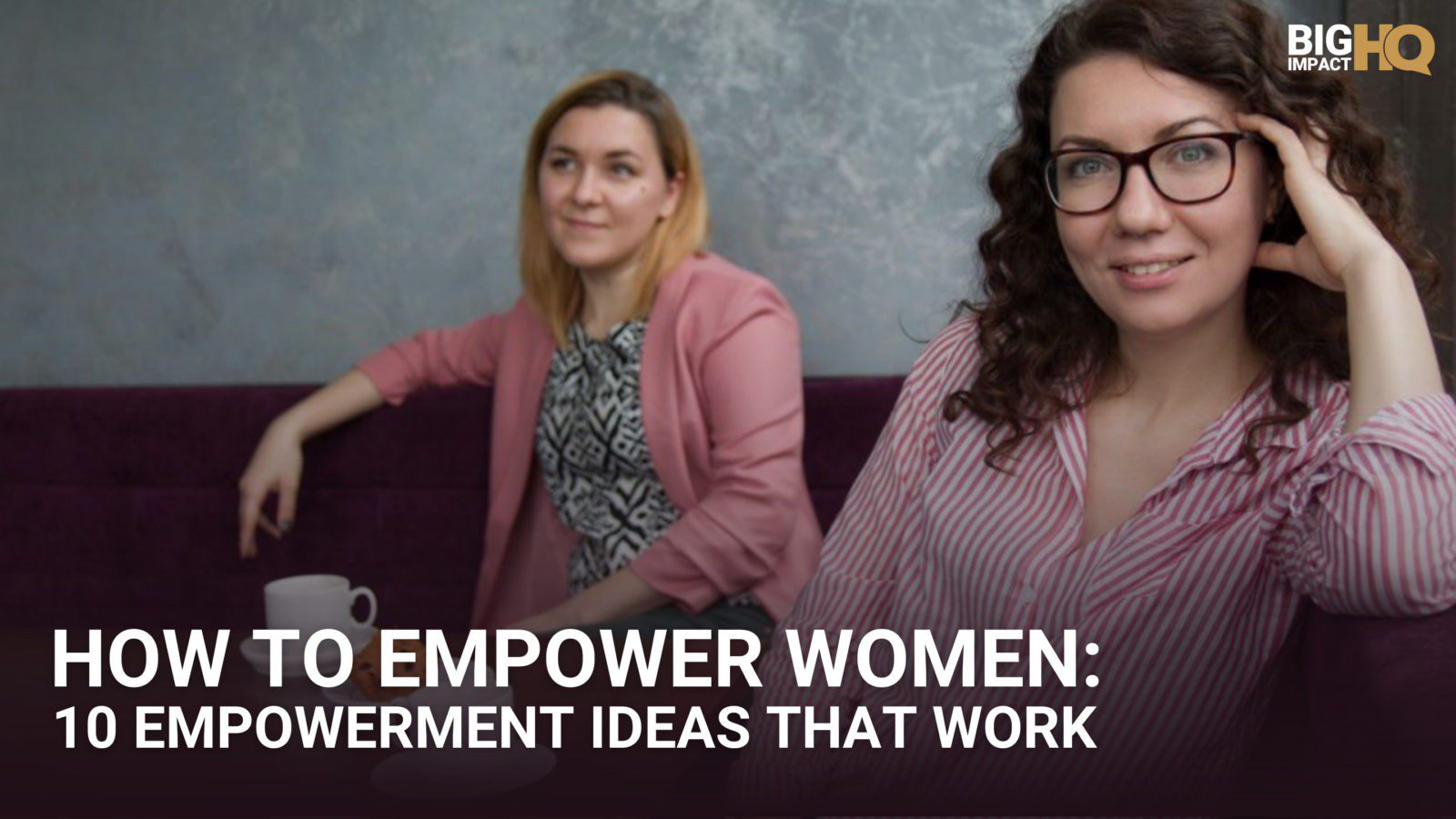 How To Empower Women 10 Empowerment Ideas That Work BigImpactHQ